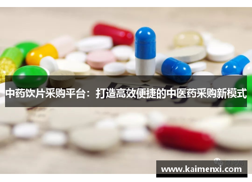 中药饮片采购平台：打造高效便捷的中医药采购新模式