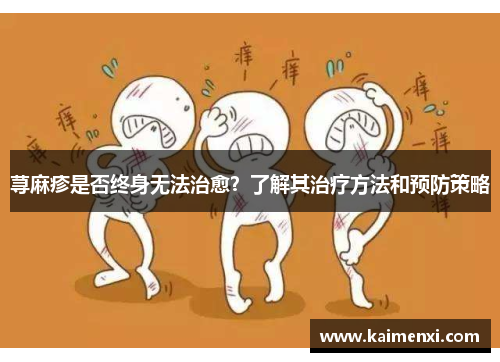 荨麻疹是否终身无法治愈?了解其治疗方法和预防策略